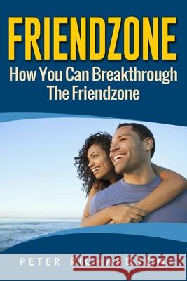 Friendzone: How You Can Break Through The Friendzone: How You Can Break Through The Friendzone Peter Richardson 9781535246262 Createspace Independent Publishing Platform - książka