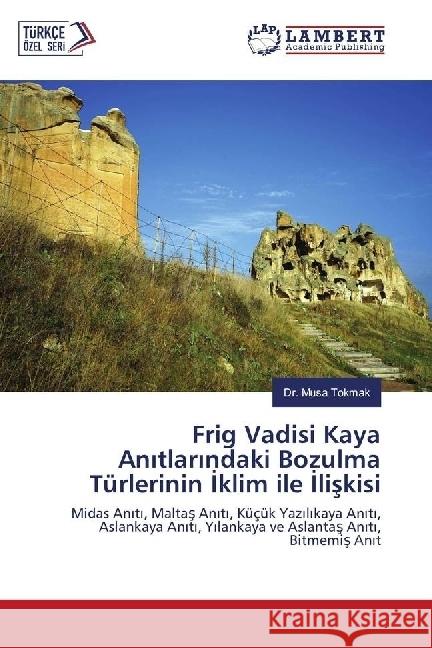 Frig Vadisi Kaya Anitlarindaki Bozulma Türlerinin Iklim ile Iliskisi : Midas Aniti, Maltas Aniti, Küçük Yazilikaya Aniti, Aslankaya Aniti, Yilankaya ve Aslantas Aniti, Bitmemis Anit Tokmak, Musa 9786202052719 LAP Lambert Academic Publishing - książka