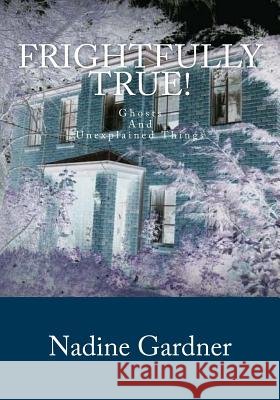 Frightfully True!: Ghosts and Unexplained Things Nadine Gardner 9781981559756 Createspace Independent Publishing Platform - książka