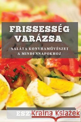 Frissesseg Varazsa: Salata Konyhaműveszet a Mindennapokhoz Eszter Nagy   9781835195475 Eszter Nagy - książka