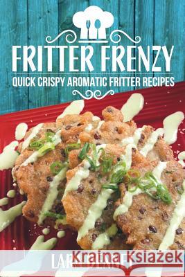 Fritter Frenzy: Quick Crispy Aromatic Fritter Recipes Lara Bennet 9781548330316 Createspace Independent Publishing Platform - książka