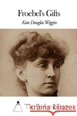 Froebel's Gifts Kate Douglas Wiggin The Perfect Library 9781507860625 Createspace - książka