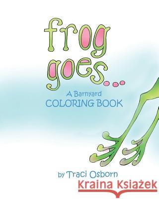 Frog Goes... A Barnyard Coloring Book Osborn, Traci 9781535300193 Createspace Independent Publishing Platform - książka