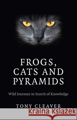 Frogs, Cats and Pyramids – Wild Journeys in Search of Knowledge Tony Cleaver 9781782794103 John Hunt Publishing - książka