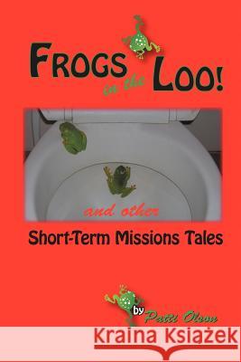 Frogs in the Loo: And Other Short-Term Missions Tales Olson, Patti 9781449724955 WestBow Press - książka