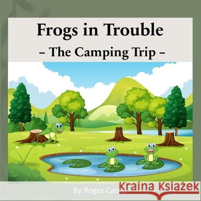 Frogs in Trouble - The Camping Trip Roger Cantu 9780997243185 Mystic-Buddha Publishing House - książka