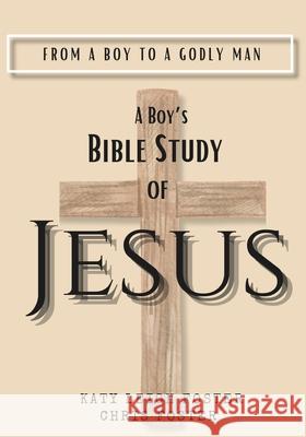 From a Boy to a Godly Man: A Boy's Bible Study of Jesus Katy Leigh Foster 9781545432495 Createspace Independent Publishing Platform - książka