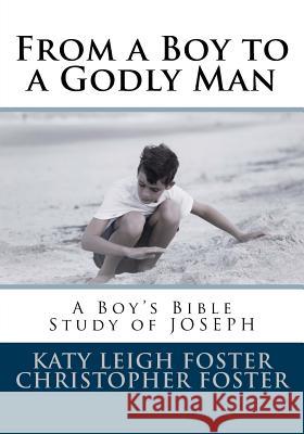 From a Boy to a Godly Man: A Boy's Bible Study of Joseph Christopher Foster Katy Leigh Foster 9781512167733 Createspace - książka