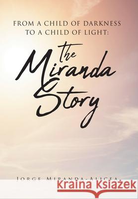 From a Child of Darkness to a Child of Light: The Miranda Story Jorge Miranda-Alicea 9781098014322 Christian Faith Publishing, Inc - książka