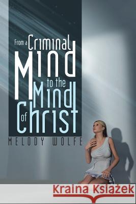 From a Criminal Mind to the Mind of Christ Melody Wolfe 9781496969729 Authorhouse - książka