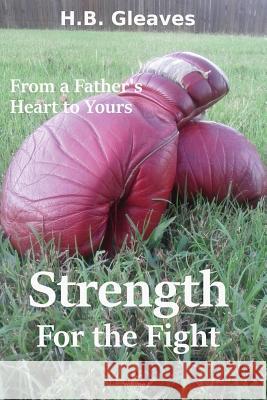 From a Father's Heart to Yours: Strength for the Fight H. B. Gleaves 9781519354150 Createspace Independent Publishing Platform - książka