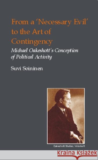 From a Necessary Evil to an Art of Contingency: Michael Oakeshott's Conception of Political Activity Soininen, Suvi 9781845400064 Imprint Academic - książka