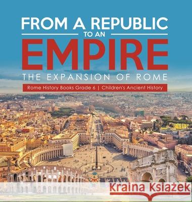 From a Republic to an Empire: The Expansion of Rome Rome History Books Grade 6 Children's Ancient History Baby Professor 9781541984127 Baby Professor - książka