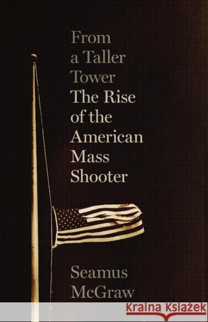 From a Taller Tower: The Rise of the American Mass Shooter Seamus McGraw 9781477317181 University of Texas Press - książka