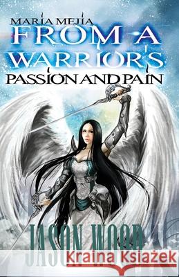 From A Warrior's Passion and Pain Maria Mejia Jason Wood 9781499663457 Createspace Independent Publishing Platform - książka