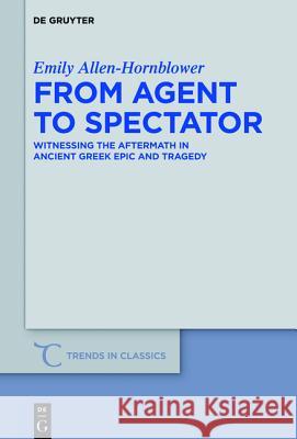 From Agent to Spectator: Witnessing the Aftermath in Ancient Greek Epic and Tragedy Allen-Hornblower, Emily 9783110439069 De Gruyter - książka