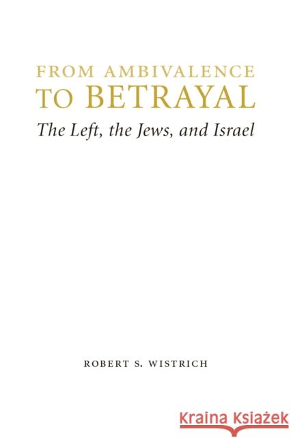 From Ambivalence to Betrayal: The Left, the Jews, and Israel Wistrich, Robert S. 9780803240766 University of Nebraska Press - książka