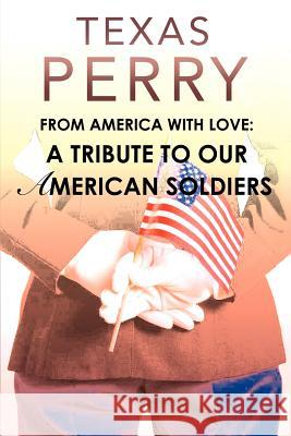 From America With Love: A Tribute To Our American Soldiers Perry, Texas 9780595377510 iUniverse - książka