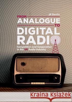 From Analogue to Digital Radio: Competition and Cooperation in the UK Radio Industry Devlin, Jp 9783030065799 Palgrave MacMillan - książka