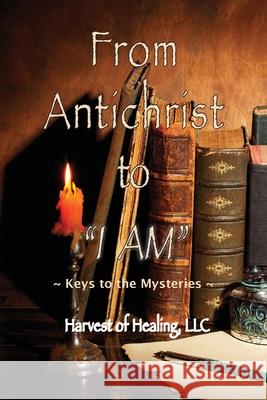 From Antichrist to I AM: Keys To the Mysteries Jill Rodriguez 9781957077123 Harvest of Healing, LLC - książka