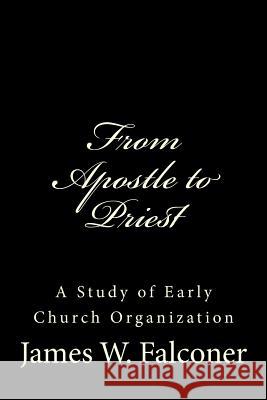 From Apostle to Priest: A Study of Early Church Organization James W. Falconer Gerald E. Greene 9781499618334 Createspace - książka