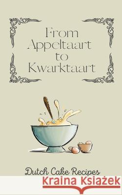 From Appeltaart to Kwarktaart: Dutch Cake Recipes Coledown Kitchen   9798223150633 Coledown Kitchen - książka