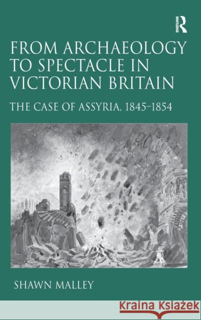 From Archaeology to Spectacle in Victorian Britain: The Case of Assyria, 1845-1854 Malley, Shawn 9781409426899 Ashgate Publishing Limited - książka