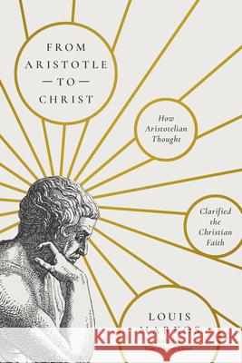 From Aristotle to Christ: How Aristotelian Thought Clarified the Christian Faith Louis Markos 9781514011324 IVP Academic - książka