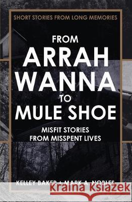 From Arrah Wanna to Mule Shoe: Misfit Stories from Misspent Lives Kelley Baker Mark A. Nobles 9780578612355 Angry Filmmaker - książka