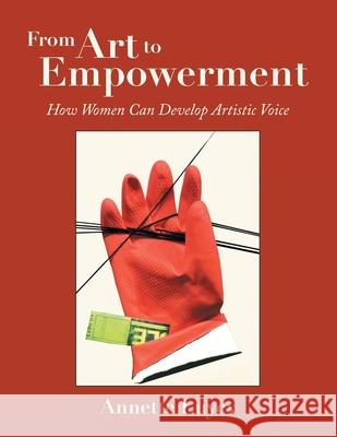From Art to Empowerment: How Women Can Develop Artistic Voice Annette Luycx 9781480884960 Archway Publishing - książka