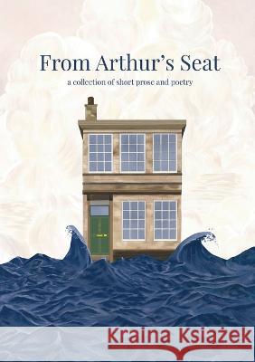 From Arthur's Seat: a collection of short prose and poetry Abigail Flowers Kate Lavelle Ilaria Remotti 9781739963507 School of Literatures, Languages and Cultures - książka