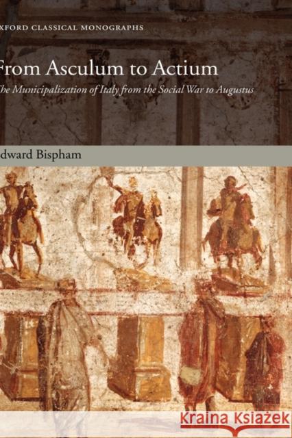 From Asculum to Actium: The Municipalization of Italy from the Social War to Augustus Bispham, Edward 9780199231843 Oxford University Press, USA - książka