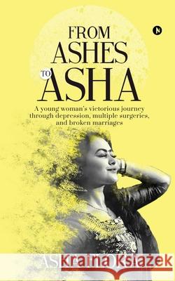 From Ashes to Asha: A young woman's victorious journey through depression, multiple surgeries, and broken marriages Asha Flora 9781646507993 Notion Press Media Pvt Ltd - książka