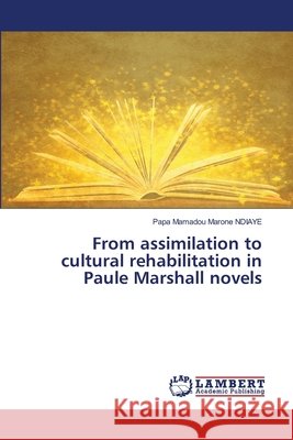 From assimilation to cultural rehabilitation in Paule Marshall novels NDIAYE, Papa Mamadou Marone 9786209303067 LAP Lambert Academic Publishing - książka