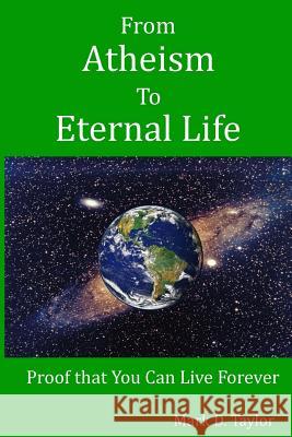 From Atheism to Eternal Life: Proof that You Can Live Forever Mark D. Taylor 9781500606350 Createspace Independent Publishing Platform - książka