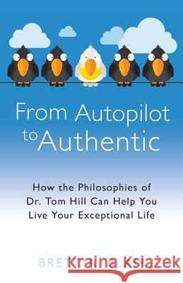 From Autopilot to Authentic: How the Philosophies of Dr. Tom Hill Can Help You Live Your Exceptional Life Brett a. Blair Dr Tom Hill 9781505624083 Createspace - książka