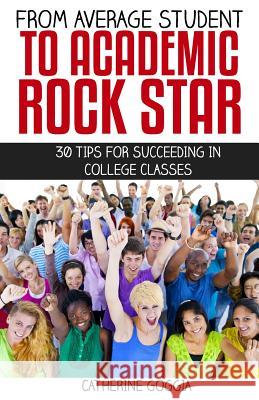 From Average Student to Academic Rock Star: 30 Tips for Succeeding in College Classes Catherine Goggia 9781517107017 Createspace - książka