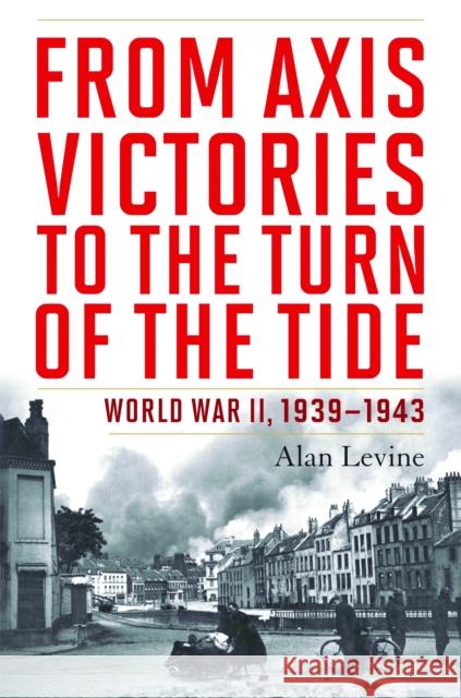 From Axis Victories to the Turn of the Tide: World War II, 1939-1943 Levine, Alan 9781597977111 Potomac Books - książka