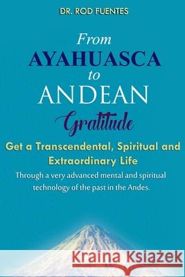 From Ayahuasca To Andean Gratitude: Get a Magical, Transcendental and Spiritual Meaning of Life Through the Sacred Wisdom of the Andes Including the I Osborn, Dennis 9781733852302 Andes Quantum Jump Institute Publishing - książka