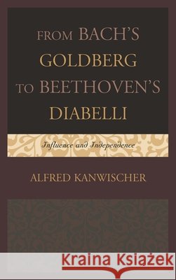 From Bach's Goldberg to Beethoven's Diabelli: Influence and Independence Kanwischer, Alfred 9781442230637 Rowman & Littlefield Publishers - książka