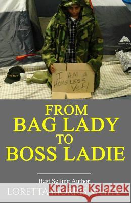 From Bag Lady to Boss Ladie: A True Story of a Homeless Veteran Loretta Morris White 9781530143795 Createspace Independent Publishing Platform - książka