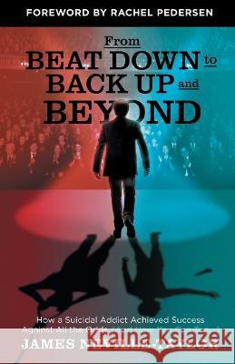 From Beat Down to Back Up and Beyond: How a Suicidal Addict Achieved Success Against All the Odds (And How You Can Too...) James Neville-Taylor   9781544542478 Houndstooth Press - książka