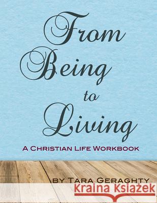 From Being to Living: A Christian Life Workbook Tara Geraghty 9781981438167 Createspace Independent Publishing Platform - książka