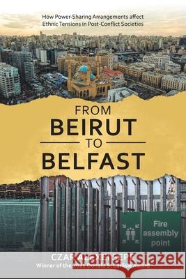 From Beirut to Belfast: How Power-Sharing Arrangements Affect Ethnic Tensions in Post-Conflict Societies Czar Alexei Sepe 9781665527675 Authorhouse - książka