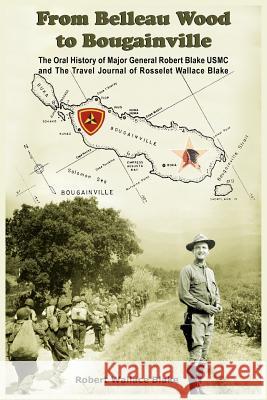 From Belleau Wood to Bougainville: The Oral History of Major General Robert Blake USMC and The Travel Journal of Rosselet Wallace Blake Blake, Robert Wallace 9781418411565 Authorhouse - książka