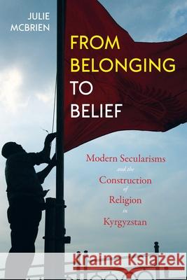 From Belonging to Belief: Modern Secularisms and the Construction of Religion in Kyrgyzstan Julie McBrien 9780822965084 University of Pittsburgh Press - książka