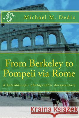 From Berkeley to Pompeii via Rome: A kaleidoscopic photographic documentary Dediu, Michael M. 9781939757272 Derc Publishing House - książka