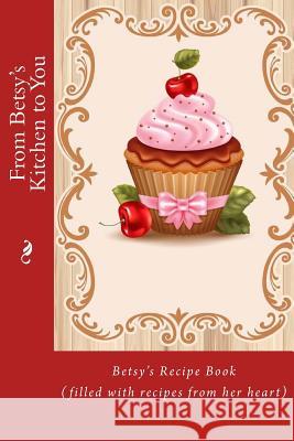 From Betsy's Kitchen to You: Betsy's Recipe Book (filled with recipes from her heart) Tidwell, Alice E. 9781533037459 Createspace Independent Publishing Platform - książka