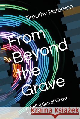 From Beyond the Grave: A Collection of Ghost Stories Timothy Paterson 9781718006607 Independently Published - książka