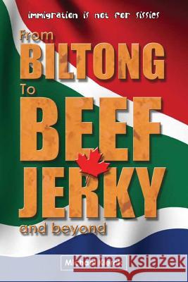 From Biltong to Beef Jerky & Beyond: emigration is not for sissies Klerck, Michael 9781523320141 Createspace Independent Publishing Platform - książka